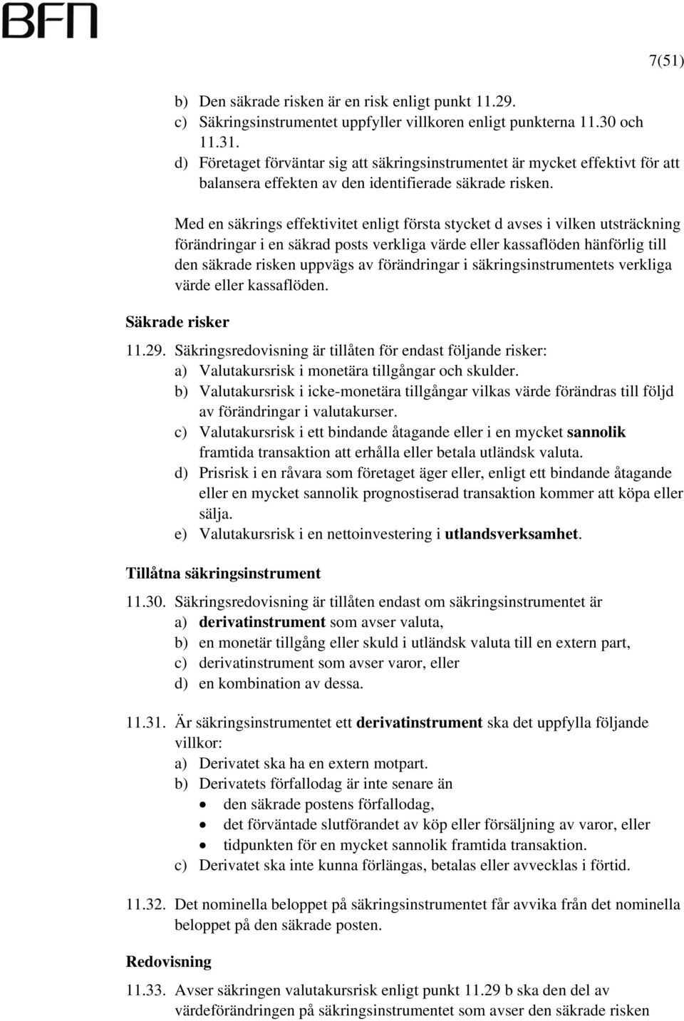 Med en säkrings effektivitet enligt första stycket d avses i vilken utsträckning förändringar i en säkrad posts verkliga värde eller kassaflöden hänförlig till den säkrade risken uppvägs av