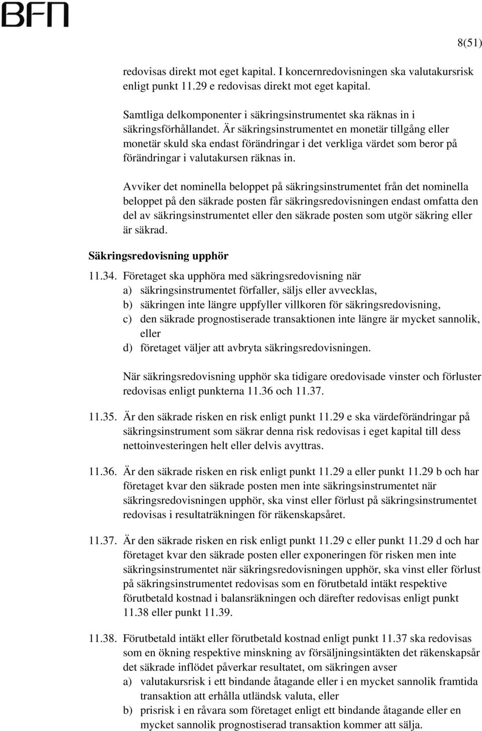 Är säkringsinstrumentet en monetär tillgång eller monetär skuld ska endast förändringar i det verkliga värdet som beror på förändringar i valutakursen räknas in.