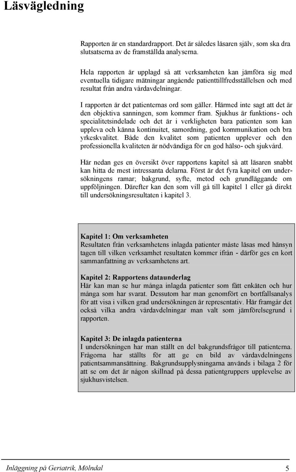 I rapporten är det patienternas ord som gäller. Härmed inte sagt att det är den objektiva sanningen, som kommer fram.