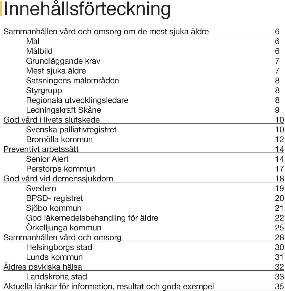 Alert 14 Perstorps kommun 17 God vård vid demenssjukdom 18 Svedem 19 BPSD- registret 20 Sjöbo kommun 21 God läkemedelsbehandling för äldre 22 Örkelljunga kommun 25