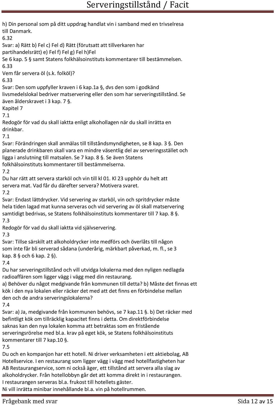 1a, dvs den som i godkänd livsmedelslokal bedriver matservering eller den som har serveringstillstånd. Se även ålderskravet i 3 kap. 7. Kapitel 7 7.