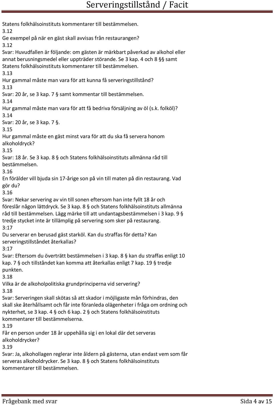14 Hur gammal måste man vara för att få bedriva försäljning av öl (s.k. folköl)? 3.14 20 år, se 3 kap. 7. 3.15 Hur gammal måste en gäst minst vara för att du ska få servera honom alkoholdryck? 3.15 18 år.
