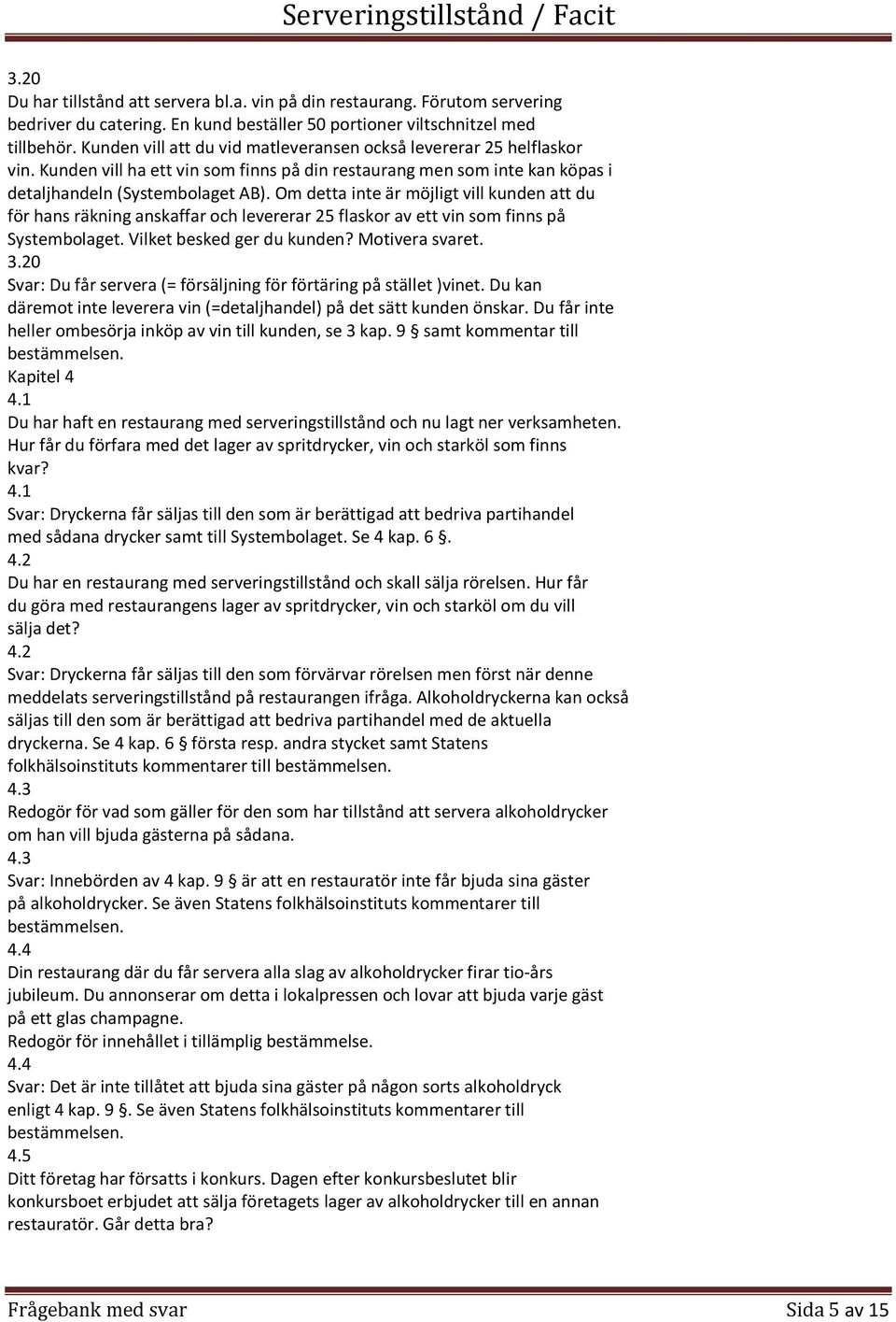 Om detta inte är möjligt vill kunden att du för hans räkning anskaffar och levererar 25 flaskor av ett vin som finns på Systembolaget. Vilket besked ger du kunden? Motivera svaret. 3.
