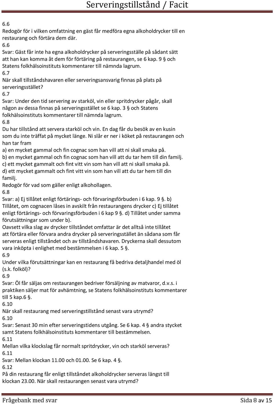 9 och Statens folkhälsoinstituts kommentarer till nämnda lagrum. 6.7 När skall tillståndshavaren eller serveringsansvarig finnas på plats på serveringsstället? 6.7 Under den tid servering av starköl, vin eller spritdrycker pågår, skall någon av dessa finnas på serveringsstället se 6 kap.