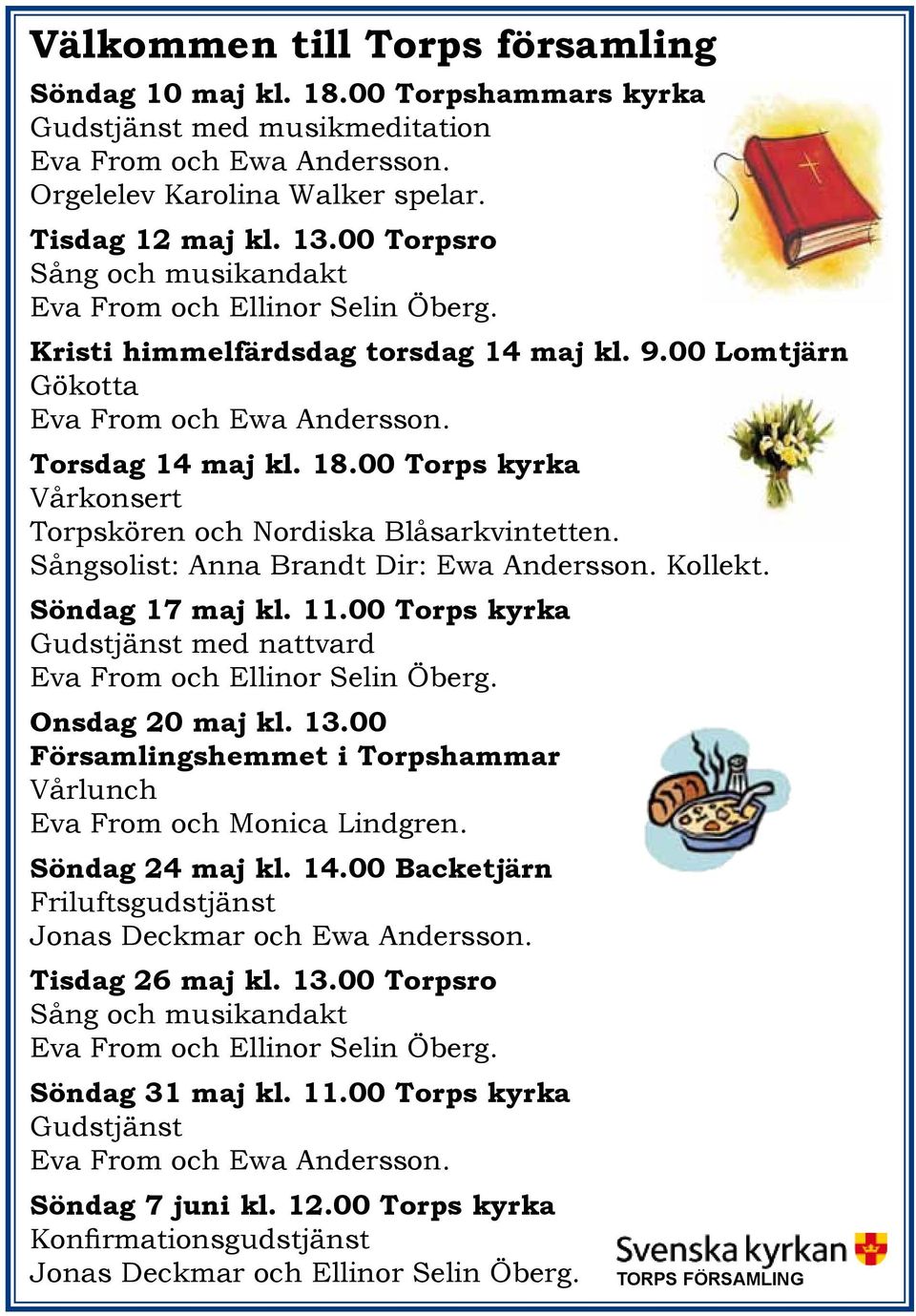 00 Torps kyrka Vårkonsert Torpskören och Nordiska Blåsarkvintetten. Sångsolist: Anna Brandt Dir: Ewa Andersson. Kollekt. Söndag 17 maj kl. 11.