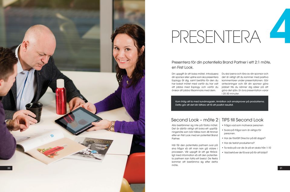 du önskar att jobba tillsammans med dem. Du ska lyssna och lära av din sponsor och det är viktigt att du kommer med positiva kommentarer under presentationen.