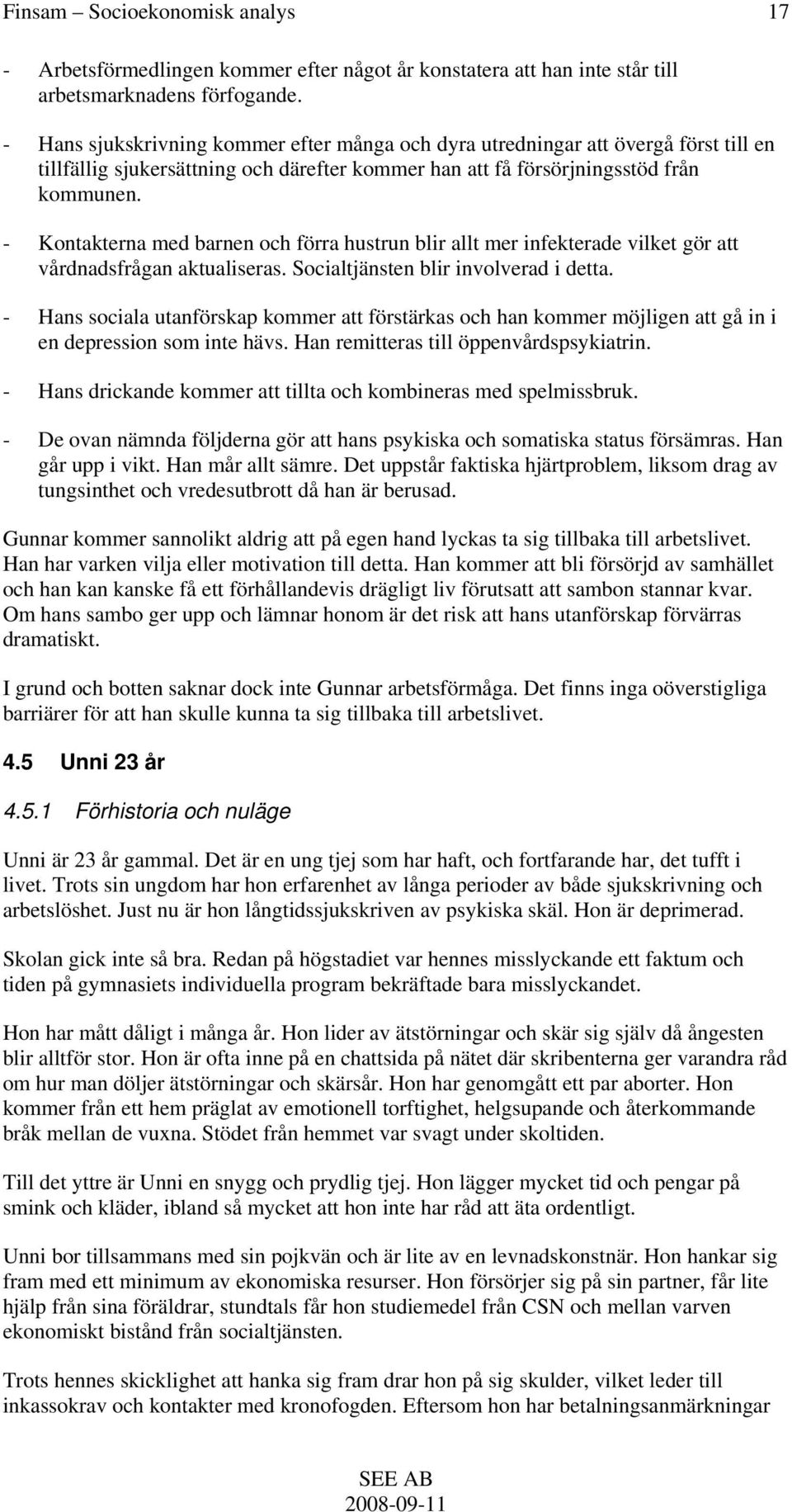 - Kontakterna med barnen och förra hustrun blir allt mer infekterade vilket gör att vårdnadsfrågan aktualiseras. Socialtjänsten blir involverad i detta.