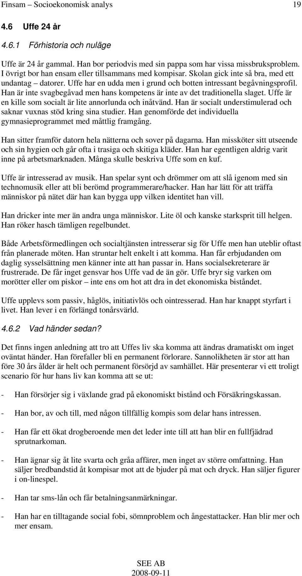 Han är inte svagbegåvad men hans kompetens är inte av det traditionella slaget. Uffe är en kille som socialt är lite annorlunda och inåtvänd.