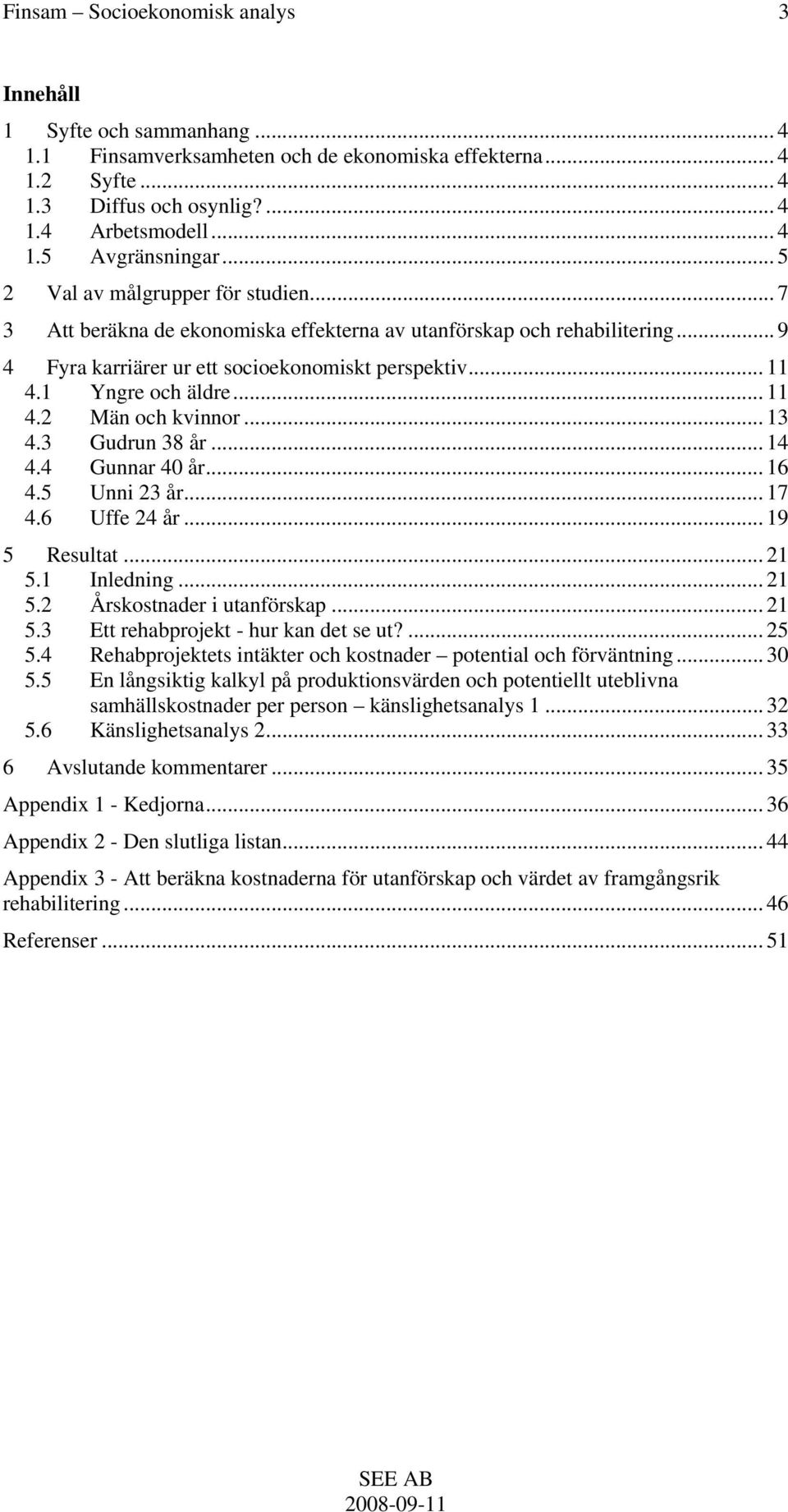 .. 11 4.2 Män och kvinnor... 13 4.3 Gudrun 38 år... 14 4.4 Gunnar 4 år... 16 4.5 Unni 23 år... 17 4.6 Uffe 24 år... 19 5 Resultat... 21 5.1 Inledning... 21 5.2 Årskostnader i utanförskap... 21 5.3 Ett rehabprojekt - hur kan det se ut?