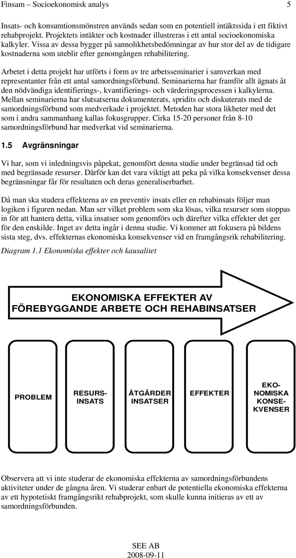 Vissa av dessa bygger på sannolikhetsbedömningar av hur stor del av de tidigare kostnaderna som uteblir efter genomgången rehabilitering.