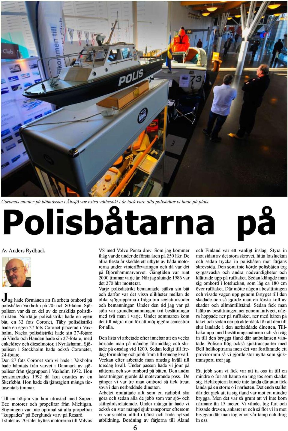 Norrtälje polisdistrikt hade en egen båt, en 32 fots Coronet, Täby polisdistrikt hade en egen 27 fots Coronet placerad i Vaxholm, Nacka polisdistrikt hade sin 27-fotare på Vindö och Handen hade sin