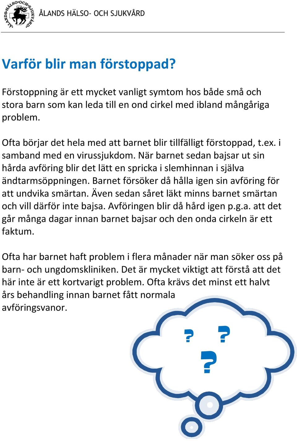 När barnet sedan bajsar ut sin hårda avföring blir det lätt en spricka i slemhinnan i själva ändtarmsöppningen. Barnet försöker då hålla igen sin avföring för att undvika smärtan.