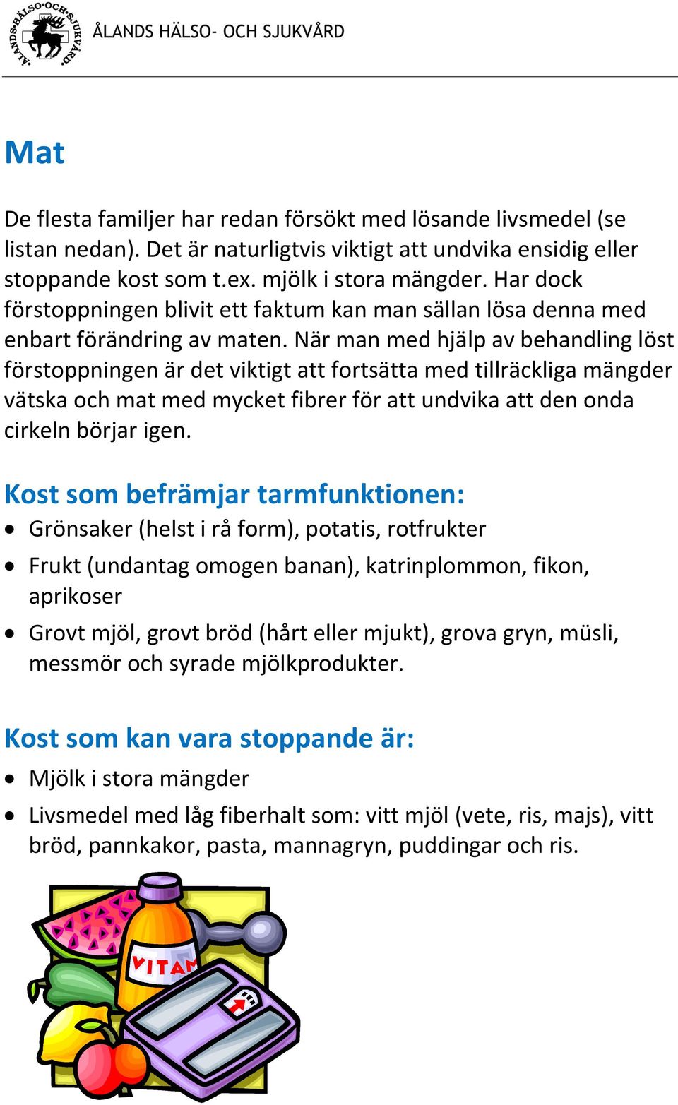 När man med hjälp av behandling löst förstoppningen är det viktigt att fortsätta med tillräckliga mängder vätska och mat med mycket fibrer för att undvika att den onda cirkeln börjar igen.