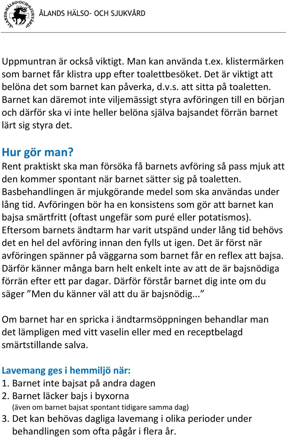 Rent praktiskt ska man försöka få barnets avföring så pass mjuk att den kommer spontant när barnet sätter sig på toaletten. Basbehandlingen är mjukgörande medel som ska användas under lång tid.