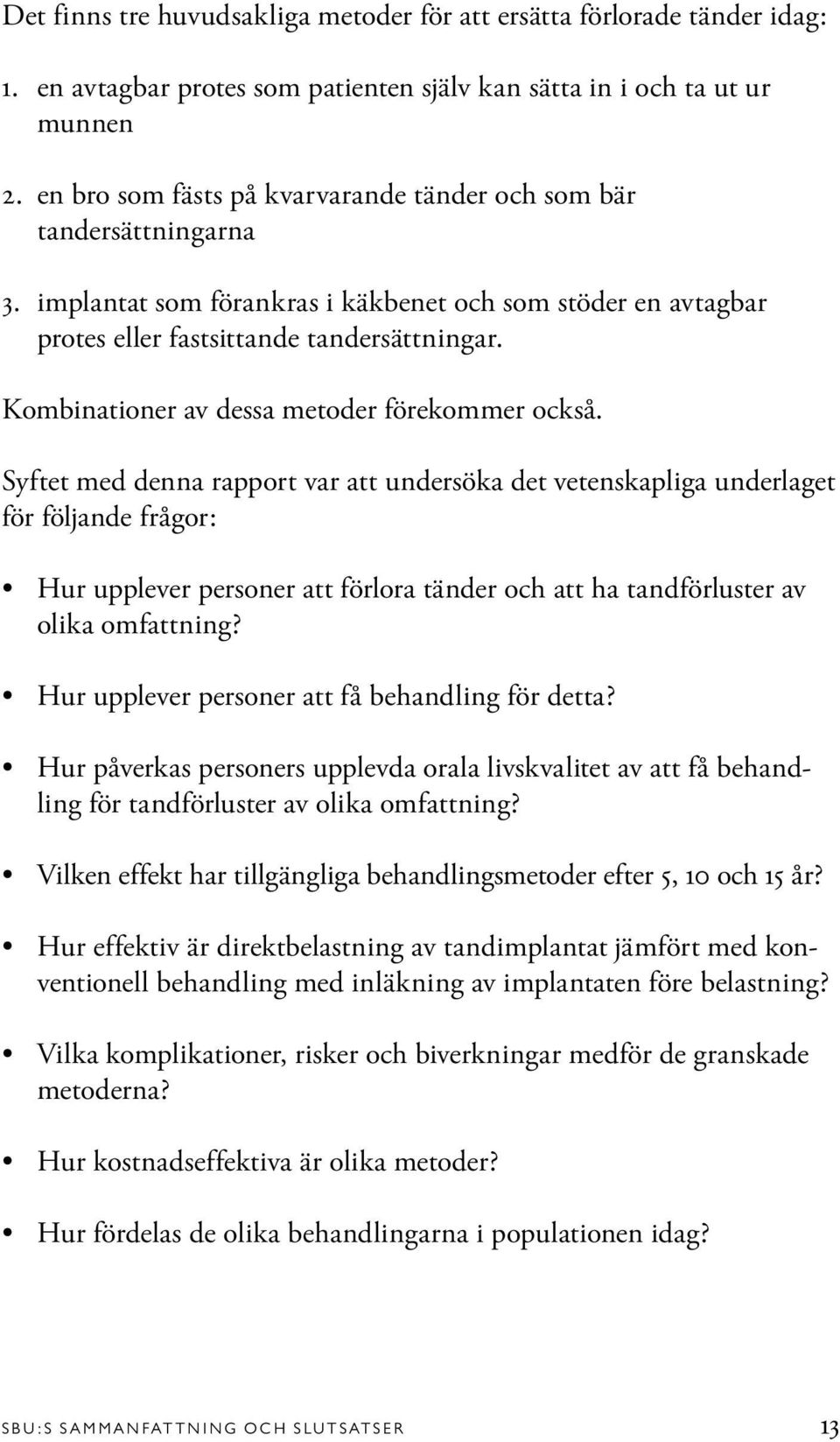 avtagbar protes eller fastsittande tandersättningar. Kombinationer av dessa metoder förekommer också.