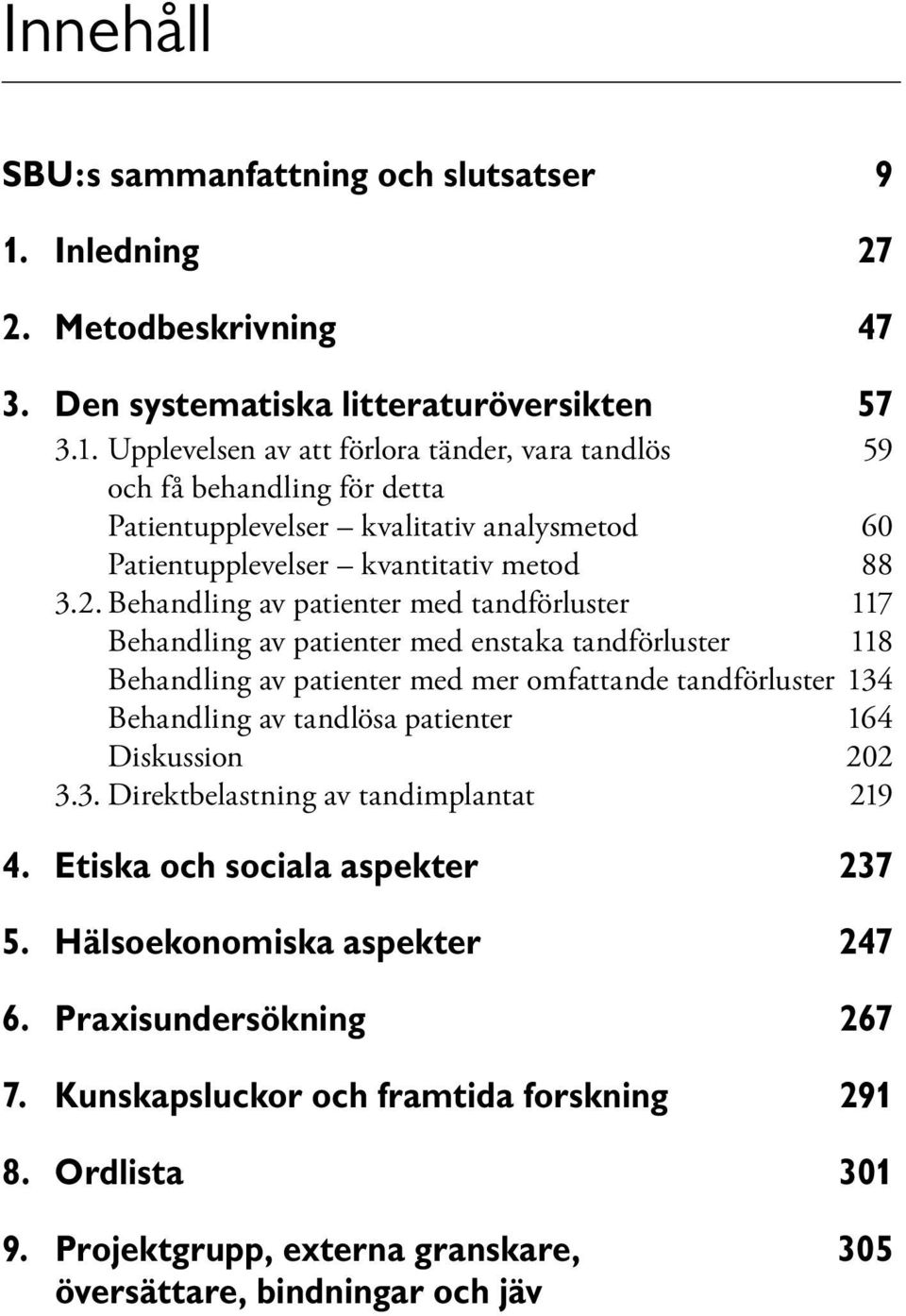 Upplevelsen av att förlora tänder, vara tandlös 59 och få behandling för detta Patientupplevelser kvalitativ analysmetod 60 Patientupplevelser kvantitativ metod 88 3.2.