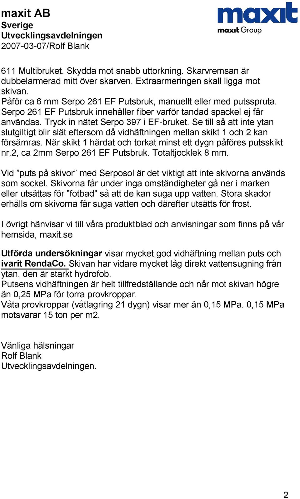 Se till så att inte ytan slutgiltigt blir slät eftersom då vidhäftningen mellan skikt 1 och 2 kan försämras. När skikt 1 härdat och torkat minst ett dygn påföres putsskikt nr.