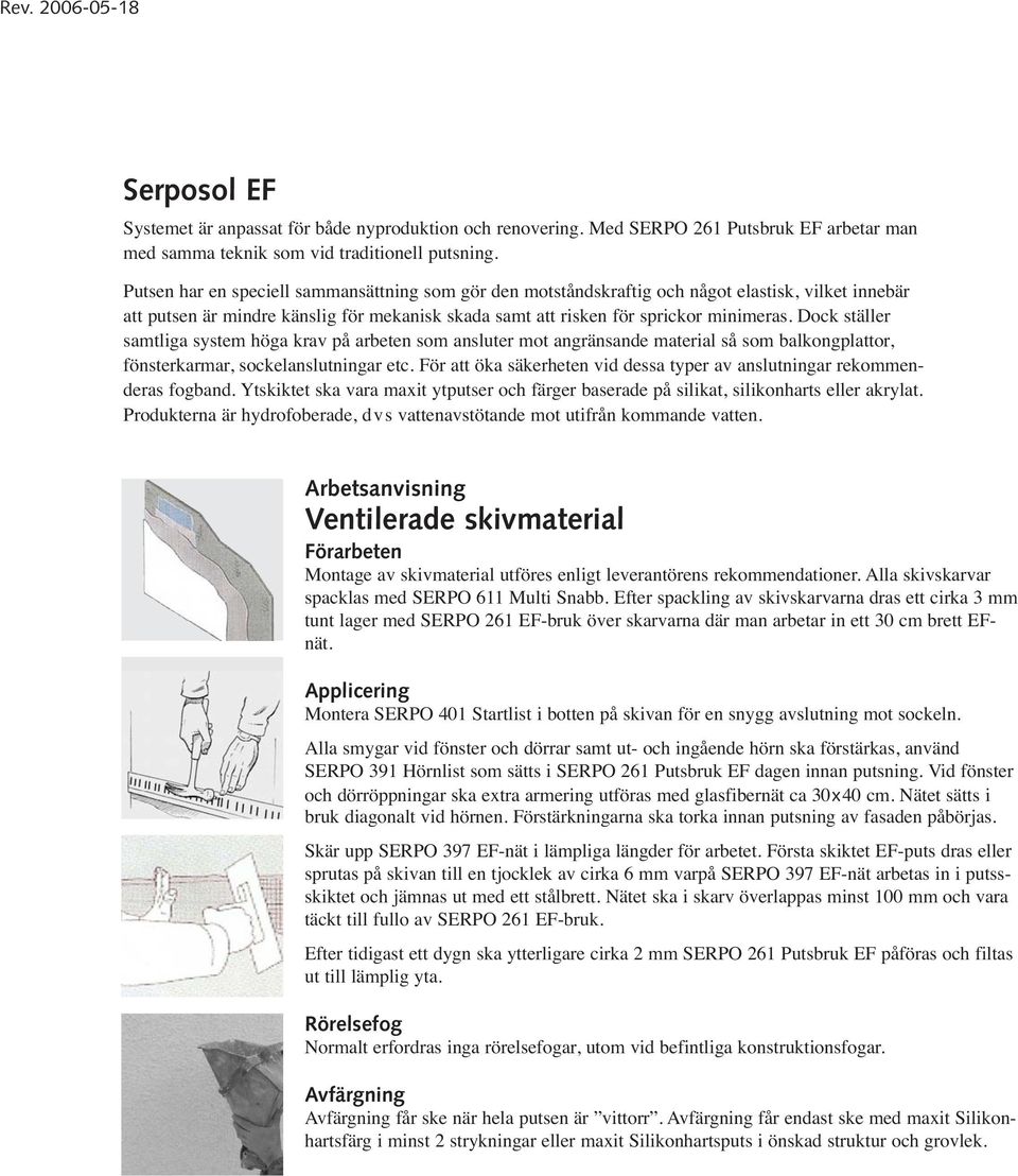 Dock ställer samtliga system höga krav på arbeten som ansluter mot angränsande material så som balkongplattor, fönsterkarmar, sockelanslutningar etc.