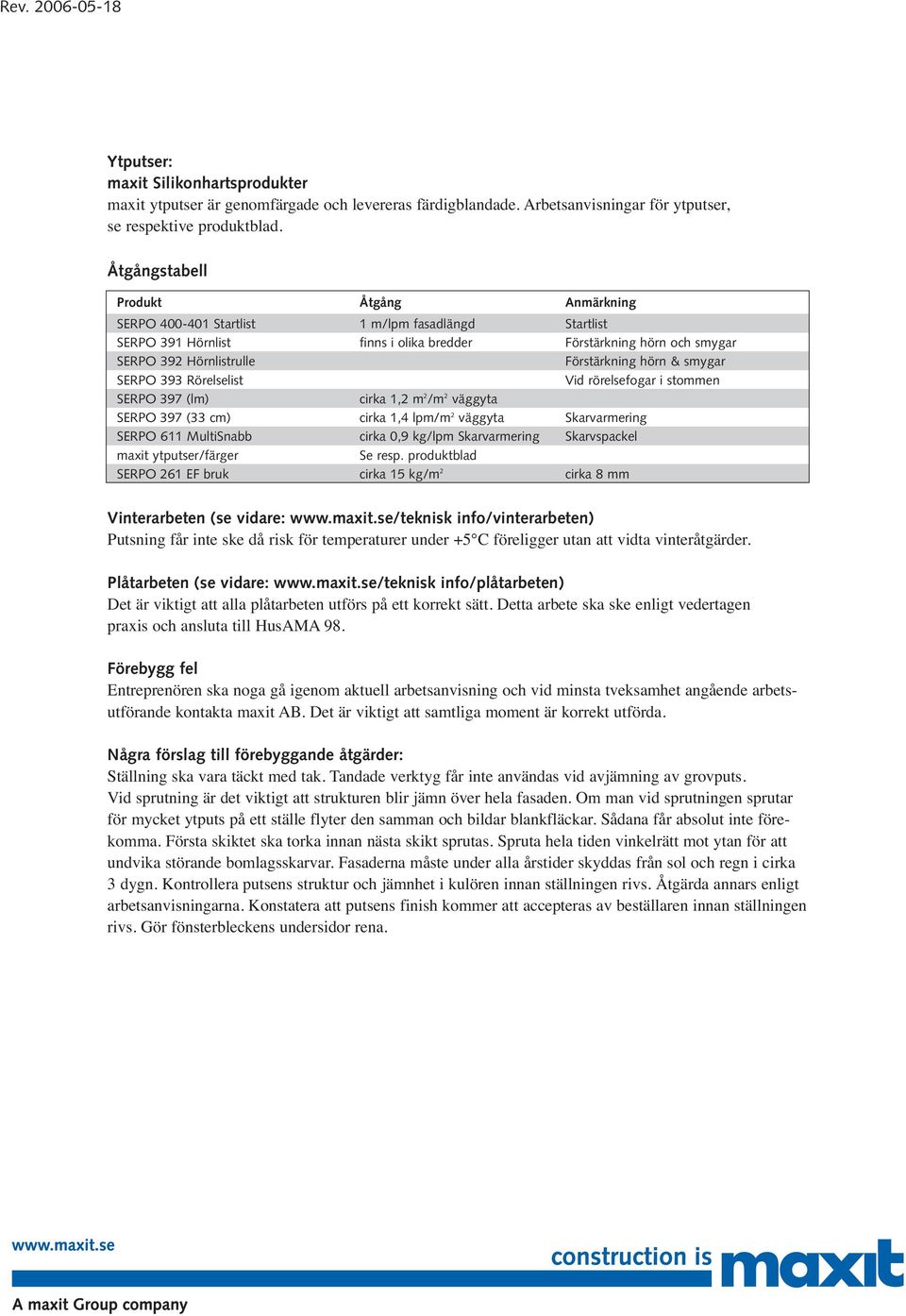 hörn & smygar SERPO 393 Rörelselist Vid rörelsefogar i stommen SERPO 397 (lm) cirka 1,2 m 2 /m 2 väggyta SERPO 397 (33 cm) cirka 1,4 lpm/m 2 väggyta Skarvarmering SERPO 611 MultiSnabb cirka 0,9