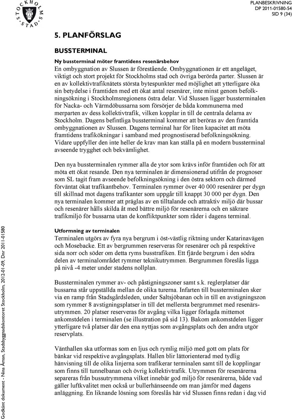 Slussen är en av kollektivtrafiknätets största bytespunkter med möjlighet att ytterligare öka sin betydelse i framtiden med ett ökat antal resenärer, inte minst genom befolkningsökning i