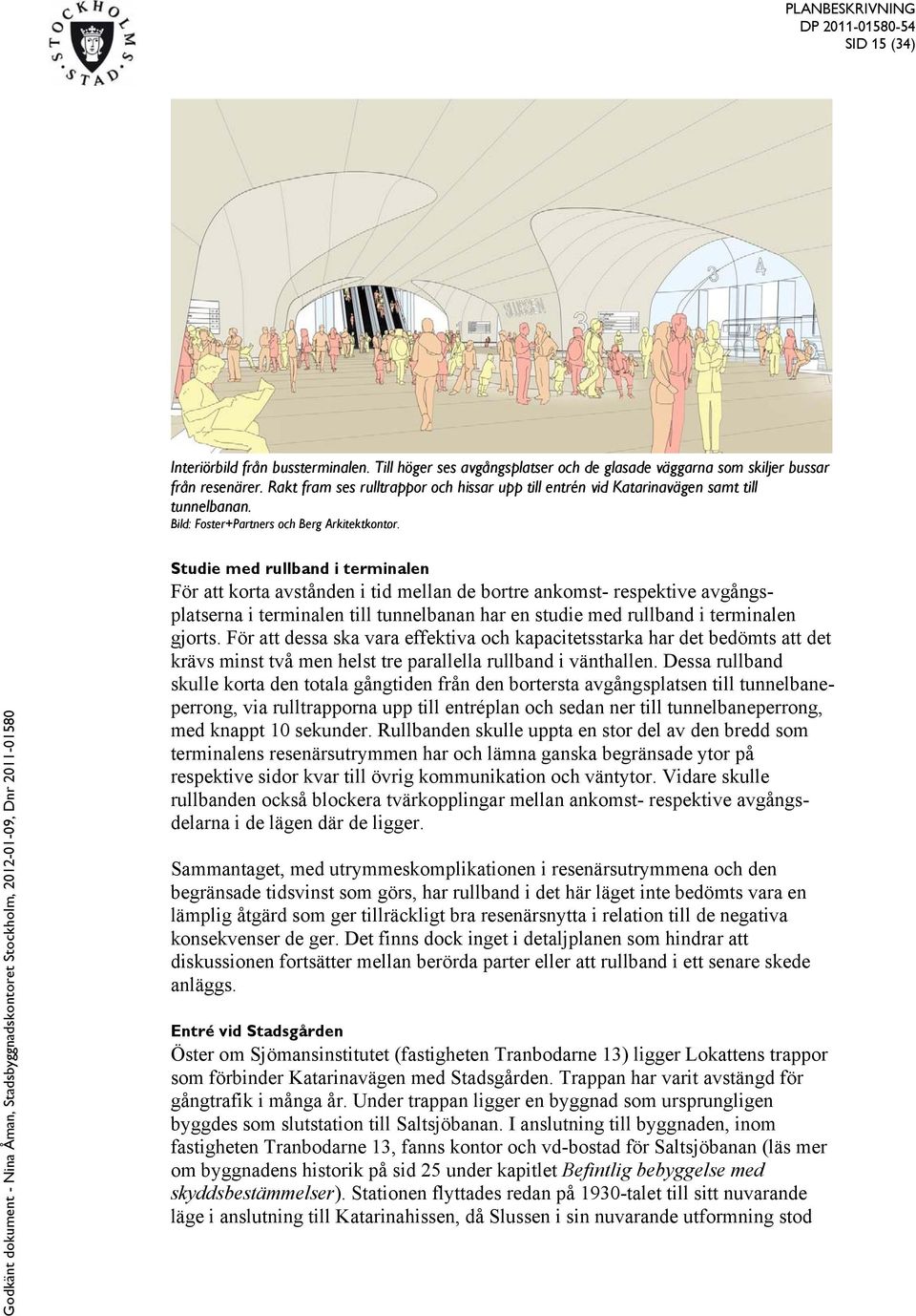 Studie med rullband i terminalen För att korta avstånden i tid mellan de bortre ankomst- respektive avgångsplatserna i terminalen till tunnelbanan har en studie med rullband i terminalen gjorts.