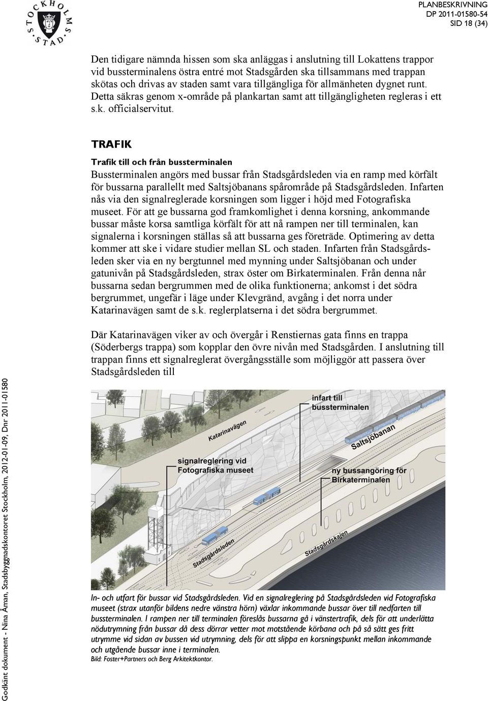 TRAFIK Trafik till och från bussterminalen Bussterminalen angörs med bussar från Stadsgårdsleden via en ramp med körfält för bussarna parallellt med Saltsjöbanans spårområde på Stadsgårdsleden.