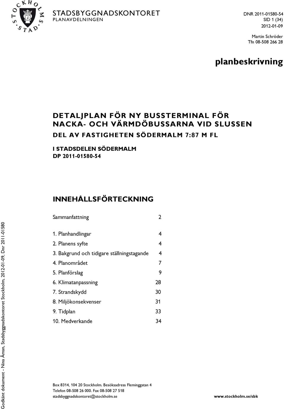 Planens syfte 4 3. Bakgrund och tidigare ställningstagande 4 4. Planområdet 7 5. Planförslag 9 6. Klimatanpassning 28 7. Strandskydd 30 8. Miljökonsekvenser 31 9.