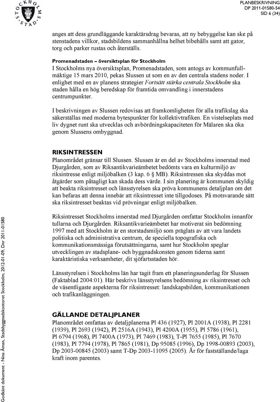 Promenadstaden översiktsplan för Stockholm I Stockholms nya översiktsplan, Promenadstaden, som antogs av kommunfullmäktige 15 mars 2010, pekas Slussen ut som en av den centrala stadens noder.