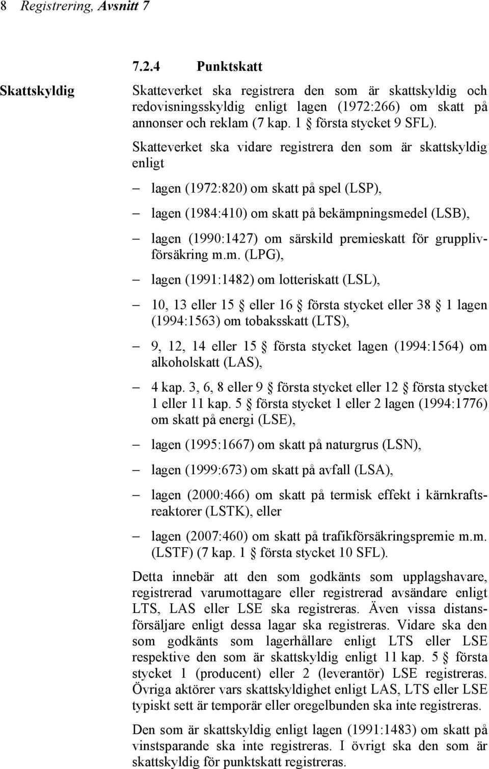 Skatteverket ska vidare registrera den som är skattskyldig enligt lagen (1972:820) om skatt på spel (LSP), lagen (1984:410) om skatt på bekämpningsmedel (LSB), lagen (1990:1427) om särskild