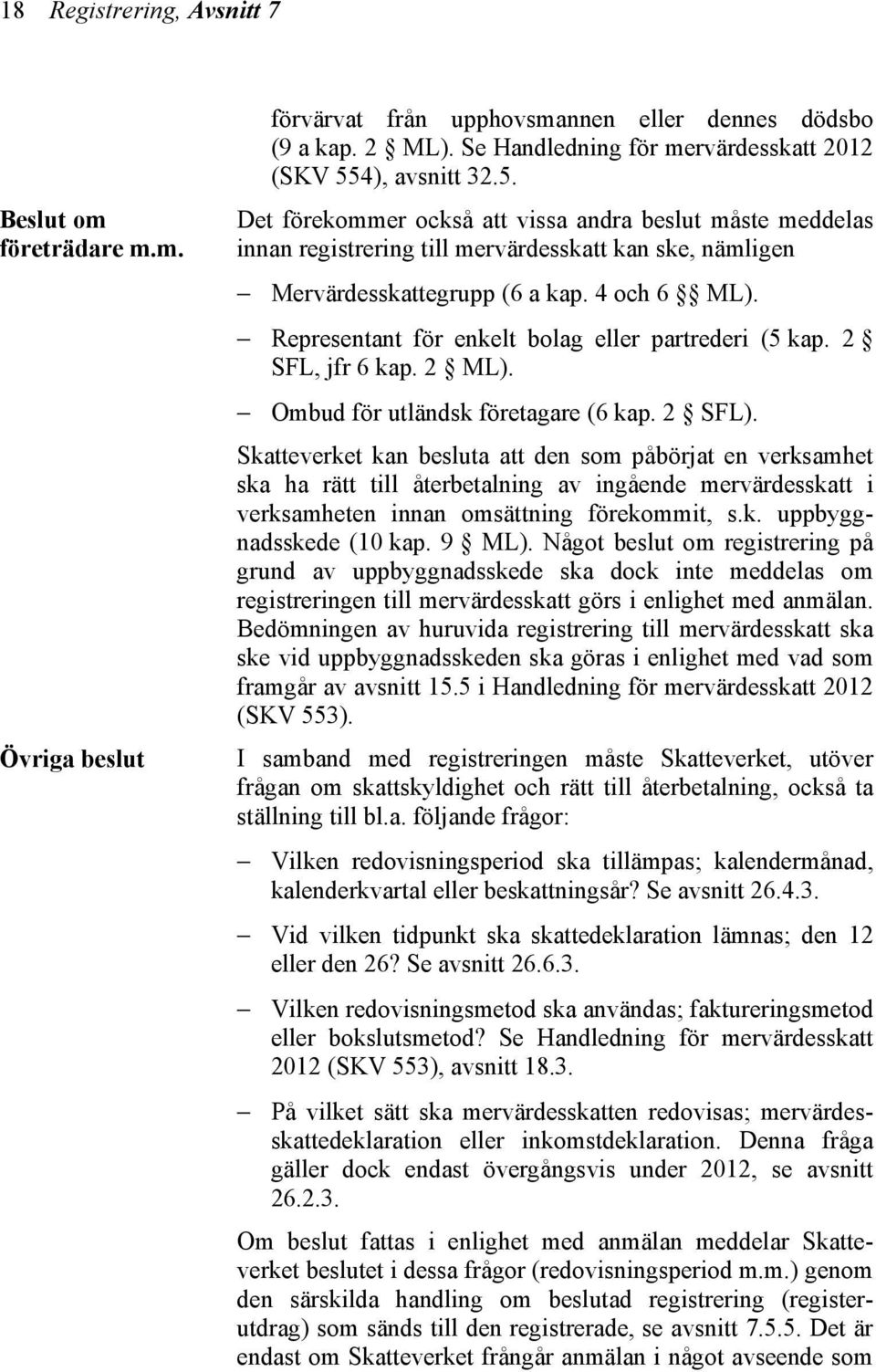 Representant för enkelt bolag eller partrederi (5 kap. 2 SFL, jfr 6 kap. 2 ML). Ombud för utländsk företagare (6 kap. 2 SFL).