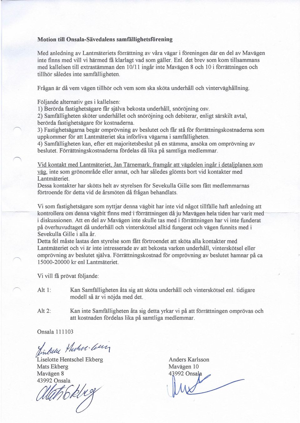 Frågan är då vem vägen tillhör och vem som ska sköta underhåll och vinterväghållning. Följande alternativ ges i kallelsen: l) Berörda fastighetsägare får själva bekosta underhåll, snöröjning osv.