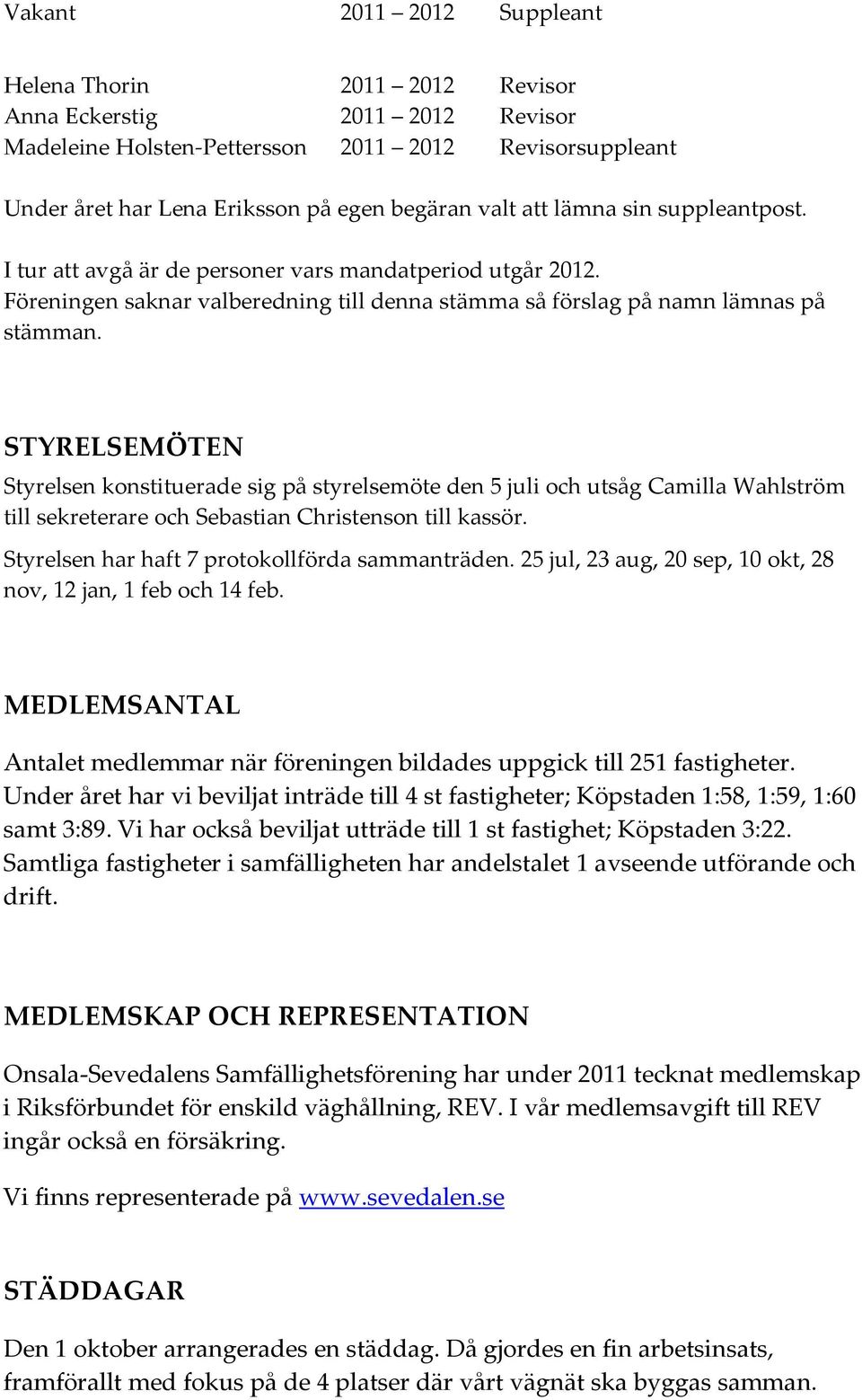 STYRELSEMÖTEN Styrelsen konstituerade sig på styrelsemöte den 5 juli och utsåg Camilla Wahlström till sekreterare och Sebastian Christenson till kassör.