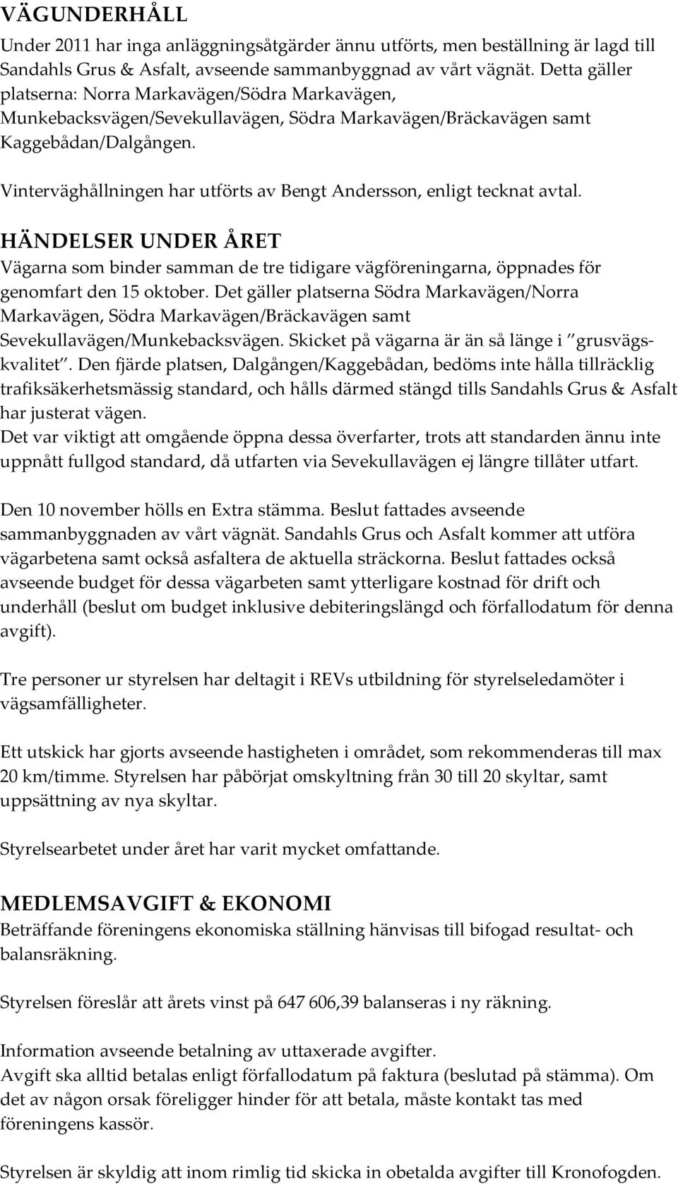 Vinterväghållningen har utförts av Bengt Andersson, enligt tecknat avtal. HÄNDELSER UNDER ÅRET Vägarna som binder samman de tre tidigare vägföreningarna, öppnades för genomfart den 15 oktober.