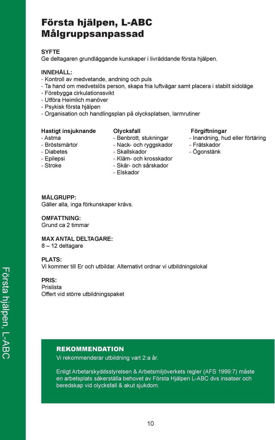 första hjälpen - Organisation och handlingsplan på olycksplatsen, larmrutiner Hastigt insjuknande - Astma - Bröstsmärtor - Diabetes - Epilepsi - Stroke Olycksfall - Benbrott, stukningar - Nack- och
