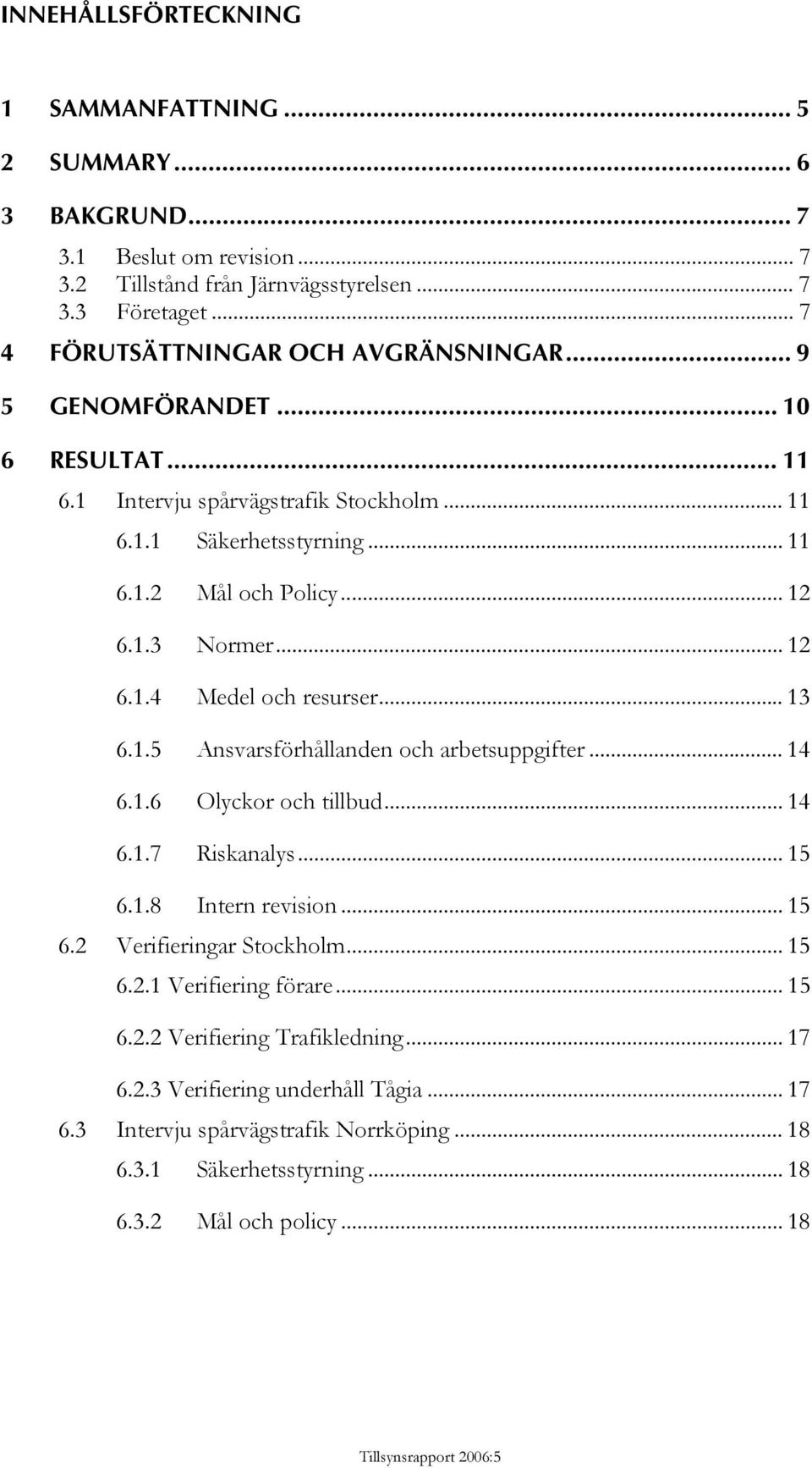 .. 14 6.1.6 Olyckor och tillbud... 14 6.1.7 Riskanalys... 15 6.1.8 Intern revision... 15 6.2 Verifieringar Stockholm... 15 6.2.1 Verifiering förare... 15 6.2.2 Verifiering Trafikledning... 17 6.2.3 Verifiering underhåll Tågia.
