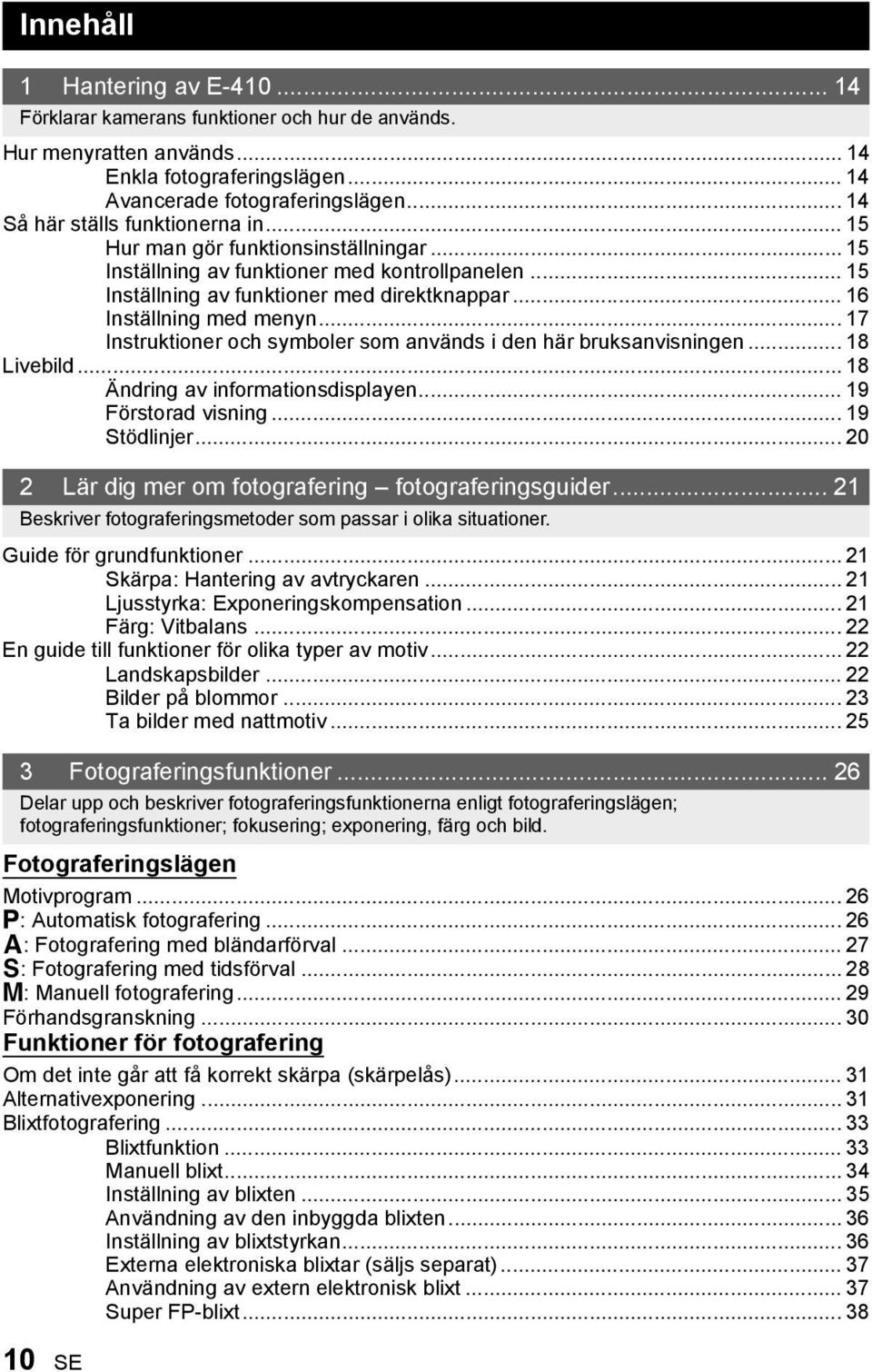 .. 16 Inställning med menyn... 17 Instruktioner och symboler som används i den här bruksanvisningen... 18 Livebild... 18 Ändring av informationsdisplayen... 19 Förstorad visning... 19 Stödlinjer.