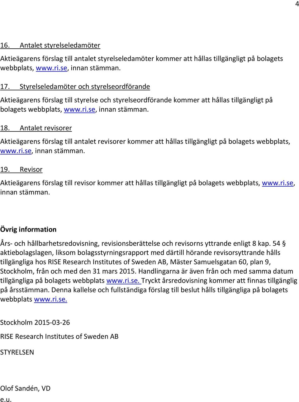 Antalet revisorer Aktieägarens förslag till antalet revisorer kommer att hållas tillgängligt på bolagets webbplats, www.ri.se, innan stämman. 19.