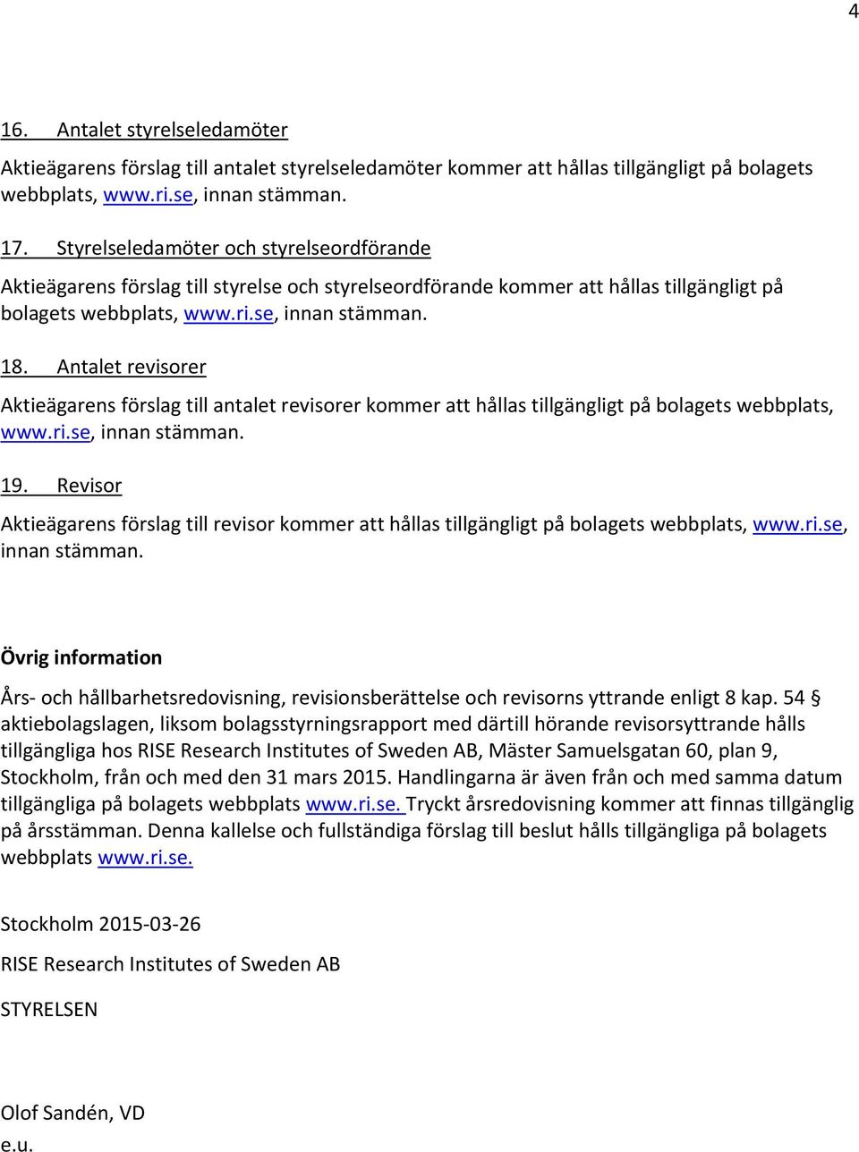 Antalet revisorer Aktieägarens förslag till antalet revisorer kommer att hållas tillgängligt på bolagets webbplats, www.ri.se, innan stämman. 19.
