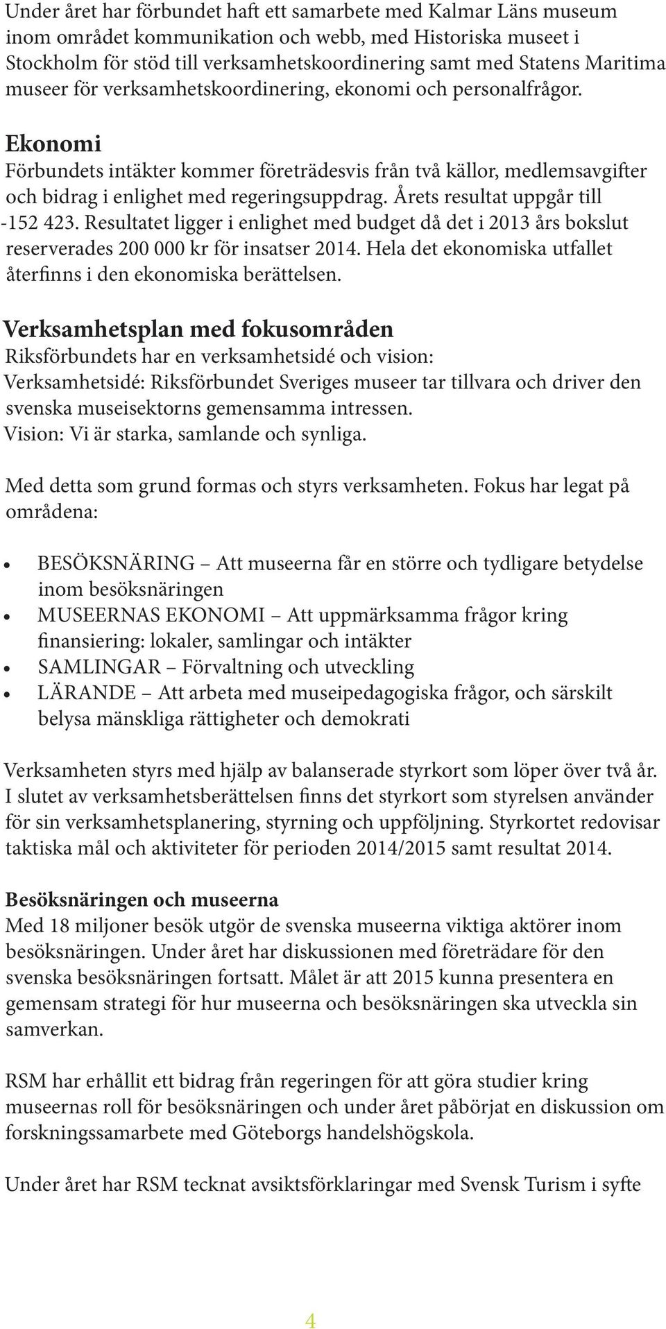 Årets resultat uppgår till -152 423. Resultatet ligger i enlighet med budget då det i 2013 års bokslut reserverades 200 000 kr för insatser 2014.