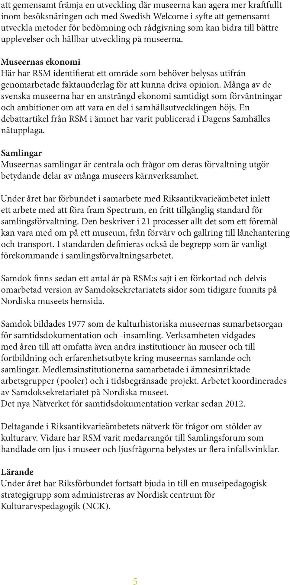 Många av de svenska museerna har en ansträngd ekonomi samtidigt som förväntningar och ambitioner om att vara en del i samhällsutvecklingen höjs.