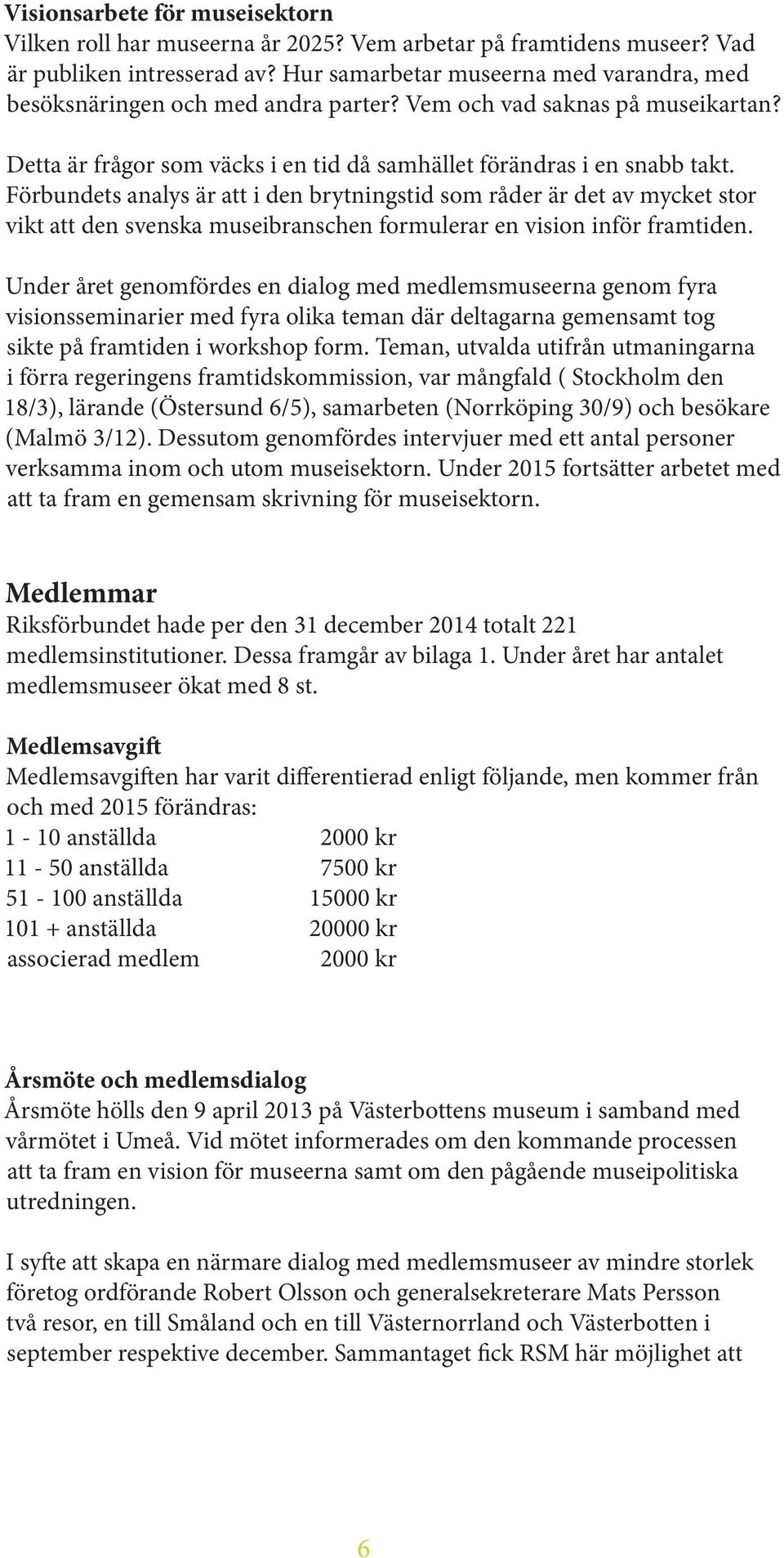 Förbundets analys är att i den brytningstid som råder är det av mycket stor vikt att den svenska museibranschen formulerar en vision inför framtiden.