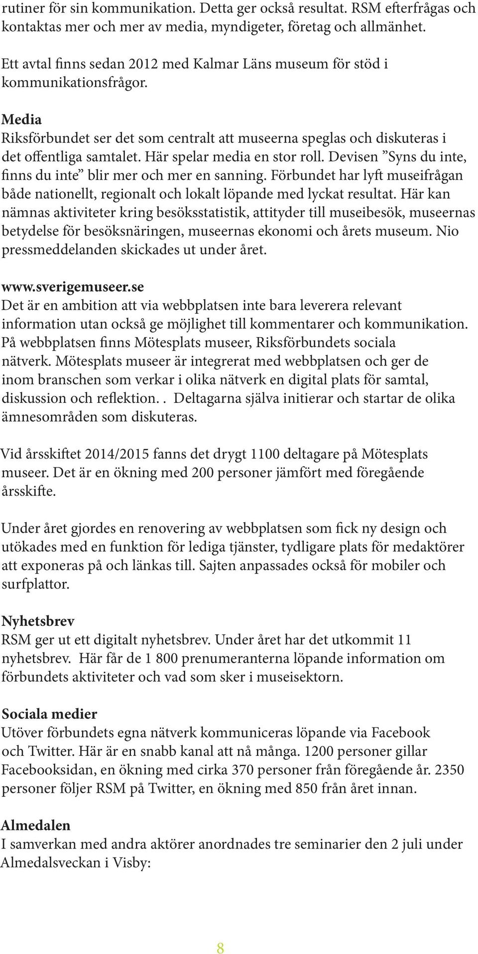 Här spelar media en stor roll. Devisen Syns du inte, finns du inte blir mer och mer en sanning. Förbundet har lyft museifrågan både nationellt, regionalt och lokalt löpande med lyckat resultat.