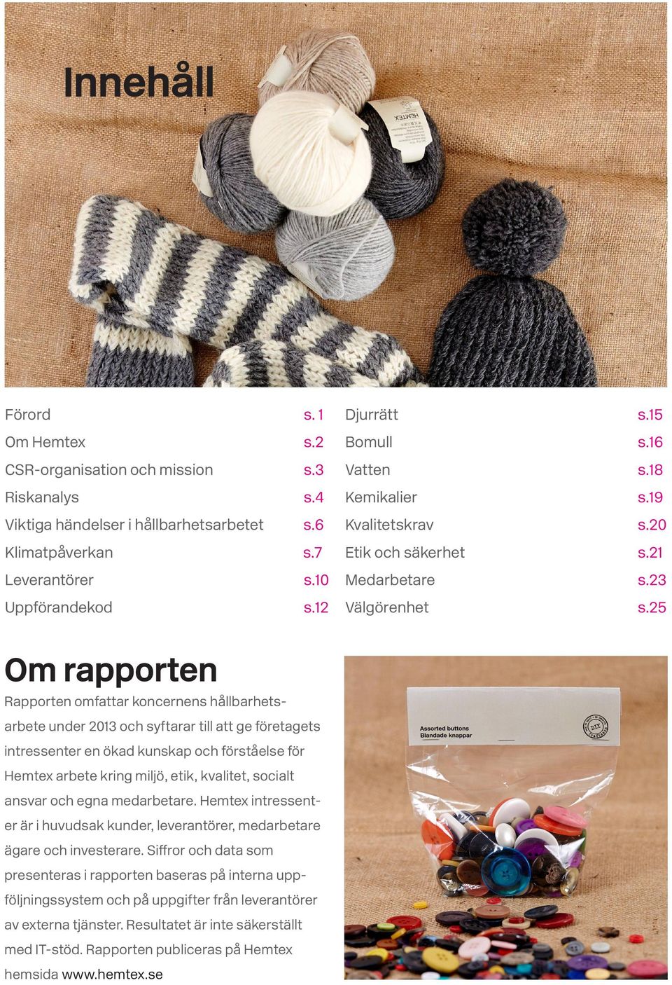 25 Riskanalys Viktiga händelser i hållbarhetsarbetet Om rapporten Rapporten omfattar koncernens hållbarhetsarbete under 2013 och syftarar till att ge företagets intressenter en ökad kunskap och