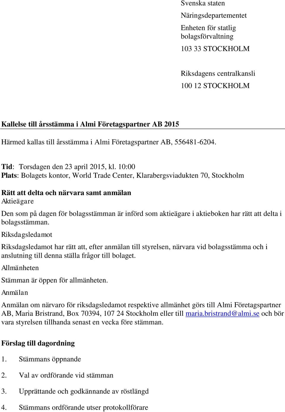 10:00 Plats: Bolagets kontor, World Trade Center, Klarabergsviadukten 70, Stockholm Rätt att delta och närvara samt anmälan Aktieägare Den som på dagen för bolagsstämman är införd som aktieägare i