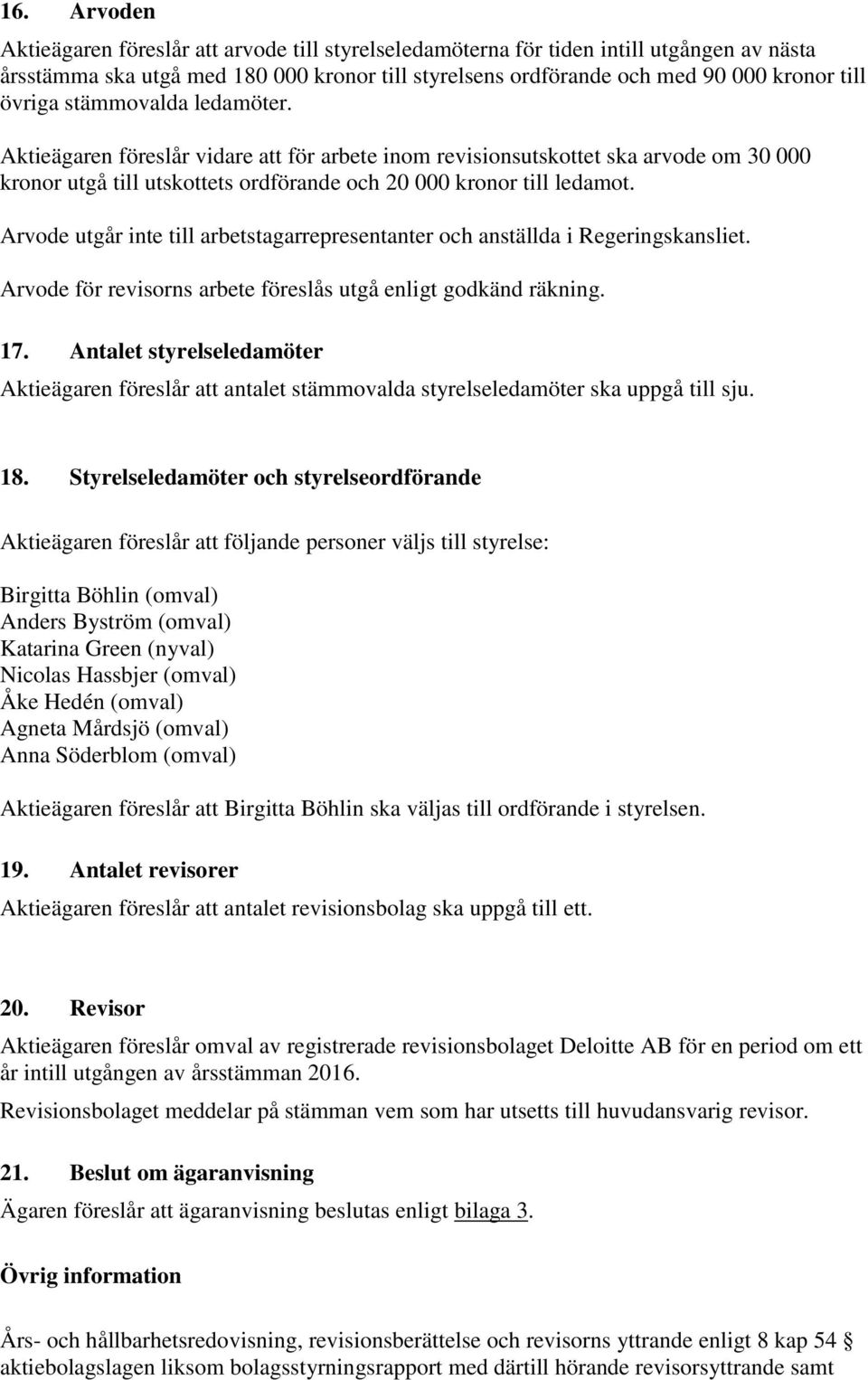 Arvode utgår inte till arbetstagarrepresentanter och anställda i Regeringskansliet. Arvode för revisorns arbete föreslås utgå enligt godkänd räkning. 17.