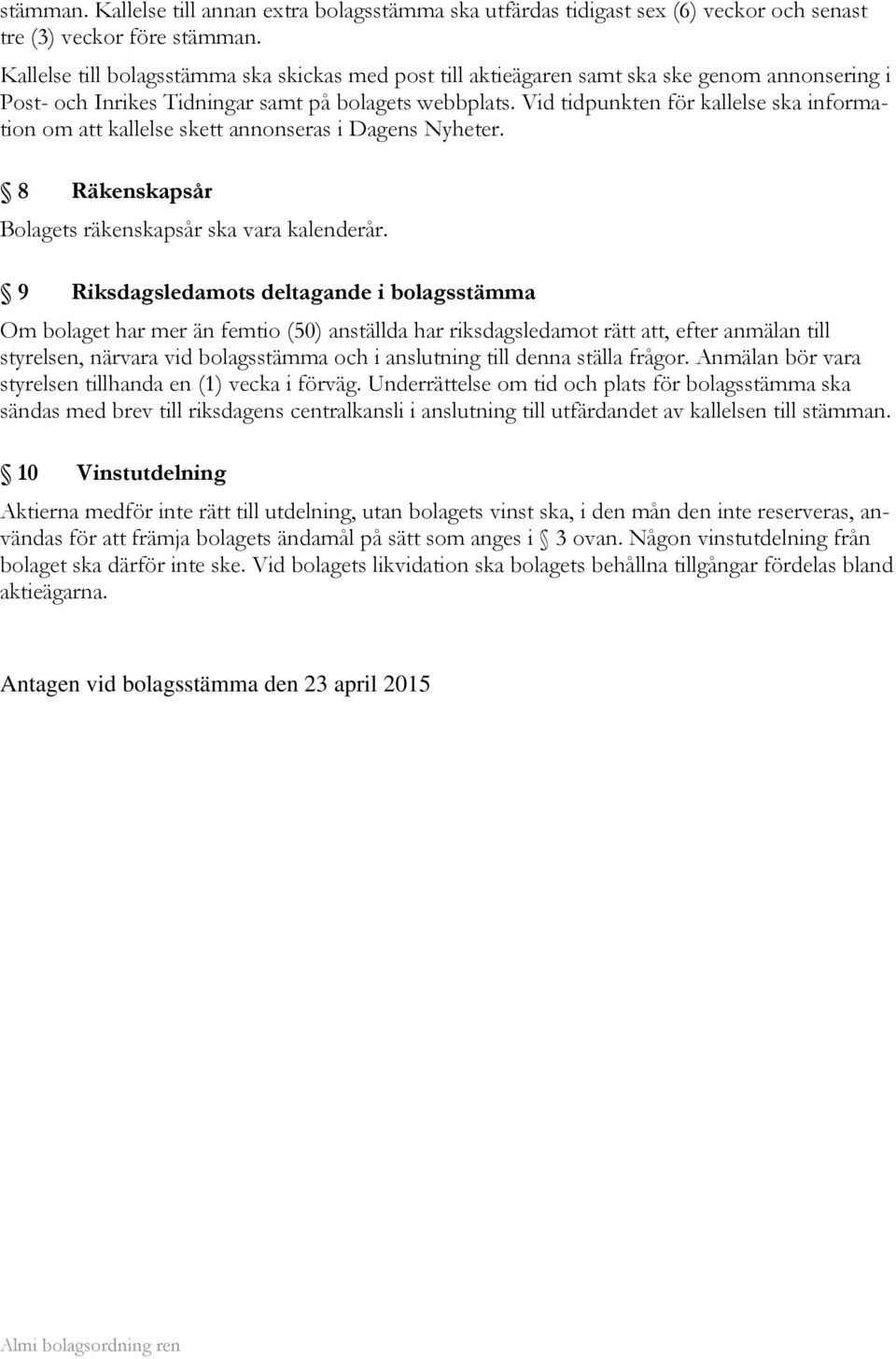 Vid tidpunkten för kallelse ska information om att kallelse skett annonseras i Dagens Nyheter. 8 Räkenskapsår Bolagets räkenskapsår ska vara kalenderår.