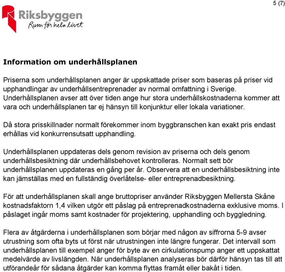 Då stora prisskillnader normalt förekommer inom byggbranschen kan exakt pris endast erhållas vid konkurrensutsatt upphandling.