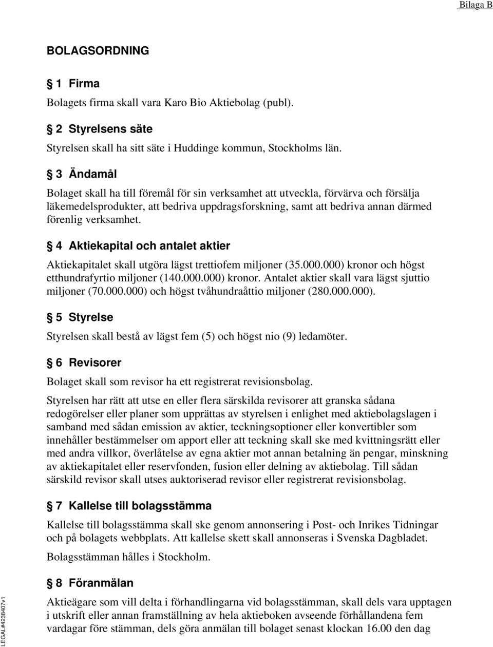 4 Aktiekapital och antalet aktier Aktiekapitalet skall utgöra lägst trettiofem miljoner (35.000.000) kronor och högst etthundrafyrtio miljoner (140.000.000) kronor. Antalet aktier skall vara lägst sjuttio miljoner (70.