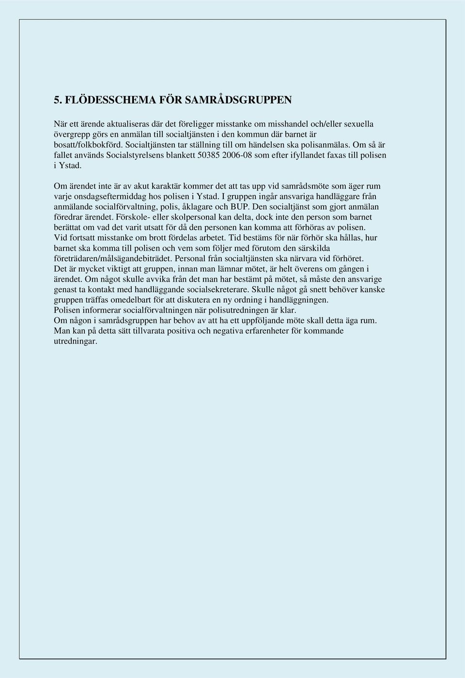 Om ärendet inte är av akut karaktär kommer det att tas upp vid samrådsmöte som äger rum varje onsdagseftermiddag hos polisen i Ystad.