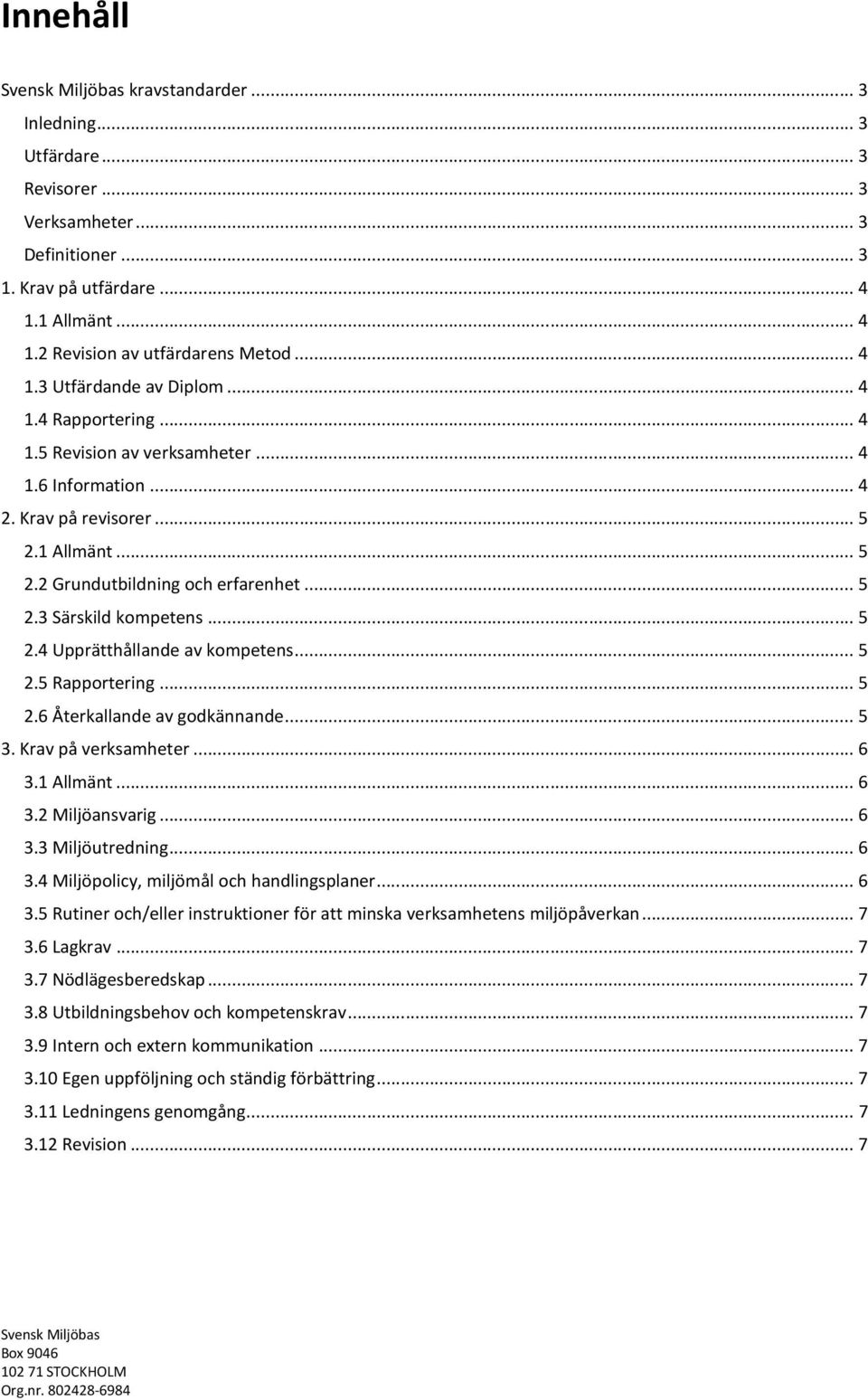 .. 5 2.5 Rapportering... 5 2.6 Återkallande av godkännande... 5 3. Krav på verksamheter... 6 3.1 Allmänt... 6 3.2 Miljöansvarig... 6 3.3 Miljöutredning... 6 3.4 Miljöpolicy, miljömål och handlingsplaner.